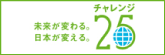 チャレンジ25 未来が変わる。日本が変える。