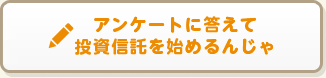 アンケートに答えて投資信託を始めるんじゃ