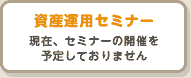 資産運用セミナー 現在、セミナーの開催を予定しておりません