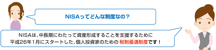 NISAってどんな制度なの?NISAは、中長期にわたって資産形成することを支援するために平成26年1月にスタートした、個人投資家のための税制優遇制度です!